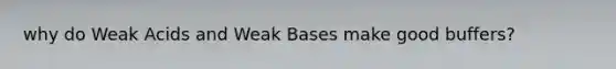 why do Weak Acids and Weak Bases make good buffers?