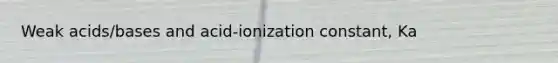 Weak acids/bases and acid-ionization constant, Ka