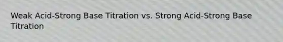 Weak Acid-Strong Base Titration vs. Strong Acid-Strong Base Titration