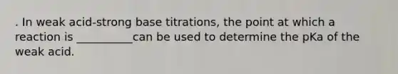 . In weak acid-strong base titrations, the point at which a reaction is __________can be used to determine the pKa of the weak acid.