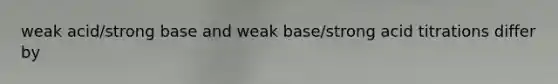 weak acid/strong base and weak base/strong acid titrations differ by