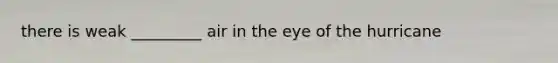 there is weak _________ air in the eye of the hurricane