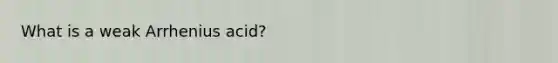 What is a weak Arrhenius acid?