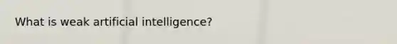 What is weak <a href='https://www.questionai.com/knowledge/k0E97rRs0w-artificial-intelligence' class='anchor-knowledge'>artificial intelligence</a>?