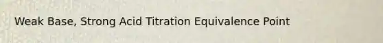 Weak Base, Strong Acid Titration Equivalence Point