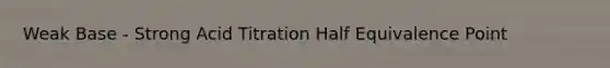 Weak Base - Strong Acid Titration Half Equivalence Point