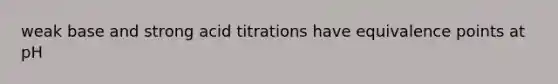 weak base and strong acid titrations have equivalence points at pH