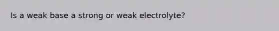 Is a weak base a strong or weak electrolyte?