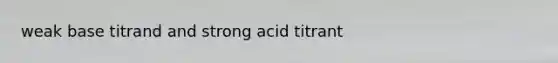 weak base titrand and strong acid titrant