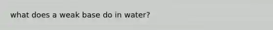 what does a weak base do in water?