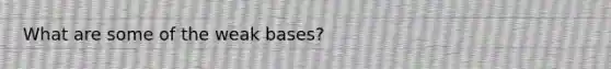 What are some of the weak bases?