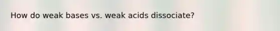 How do weak bases vs. weak acids dissociate?