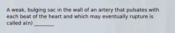 A weak, bulging sac in the wall of an artery that pulsates with each beat of the heart and which may eventually rupture is called a(n) ________