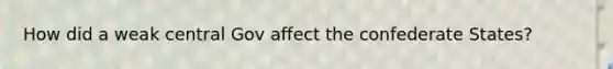 How did a weak central Gov affect the confederate States?