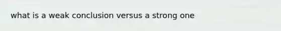 what is a weak conclusion versus a strong one