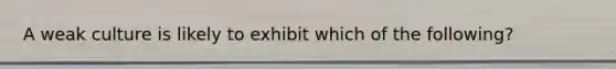 A weak culture is likely to exhibit which of the following?