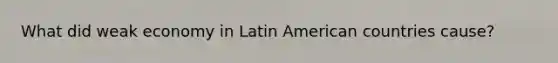 What did weak economy in Latin American countries cause?