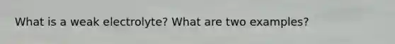 What is a weak electrolyte? What are two examples?
