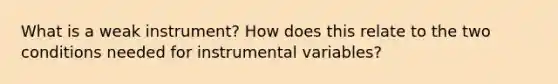 What is a weak instrument? How does this relate to the two conditions needed for instrumental variables?