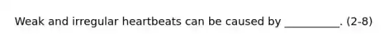 Weak and irregular heartbeats can be caused by __________. (2-8)