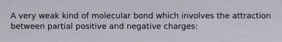 A very weak kind of molecular bond which involves the attraction between partial positive and negative charges: