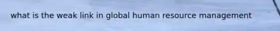 what is the weak link in global human resource management