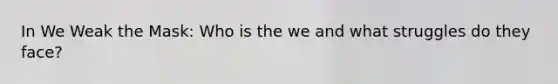 In We Weak the Mask: Who is the we and what struggles do they face?