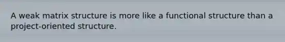 A weak matrix structure is more like a functional structure than a project-oriented structure.