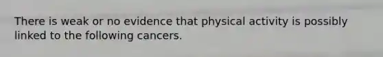 There is weak or no evidence that physical activity is possibly linked to the following cancers.