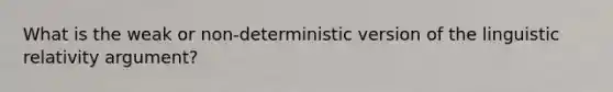 What is the weak or non-deterministic version of the linguistic relativity argument?