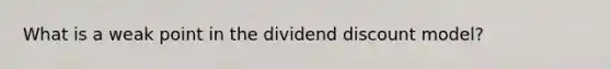 What is a weak point in the dividend discount model?