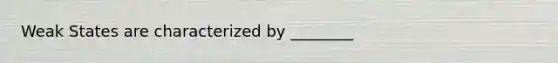 Weak States are characterized by ________