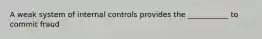 A weak system of internal controls provides the ___________ to commit fraud