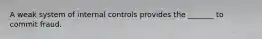 A weak system of internal controls provides the _______ to commit fraud.