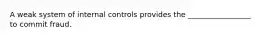 A weak system of internal controls provides the _________________ to commit fraud.