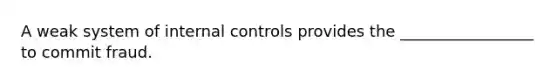 A weak system of <a href='https://www.questionai.com/knowledge/kjj42owoAP-internal-control' class='anchor-knowledge'>internal control</a>s provides the _________________ to commit fraud.