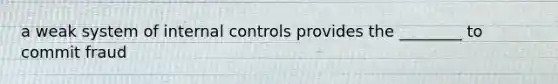 a weak system of internal controls provides the ________ to commit fraud