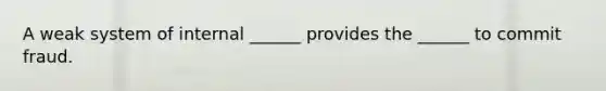 A weak system of internal ______ provides the ______ to commit fraud.