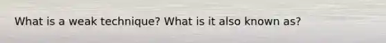 What is a weak technique? What is it also known as?