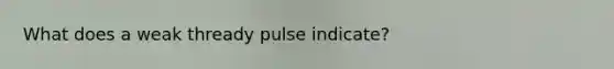 What does a weak thready pulse indicate?