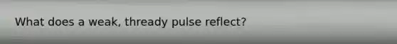 What does a weak, thready pulse reflect?