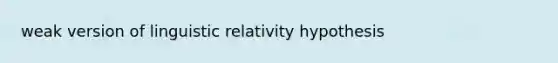 weak version of linguistic relativity hypothesis