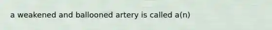 a weakened and ballooned artery is called a(n)