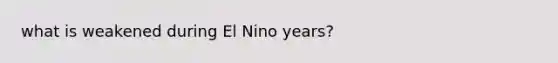 what is weakened during El Nino years?