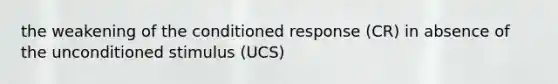 the weakening of the conditioned response (CR) in absence of the unconditioned stimulus (UCS)