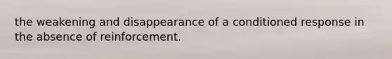 the weakening and disappearance of a conditioned response in the absence of reinforcement.