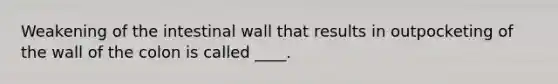 Weakening of the intestinal wall that results in outpocketing of the wall of the colon is called ____.