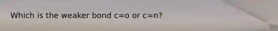 Which is the weaker bond c=o or c=n?