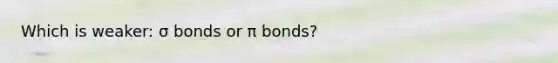 Which is weaker: σ bonds or π bonds?