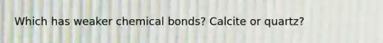 Which has weaker chemical bonds? Calcite or quartz?